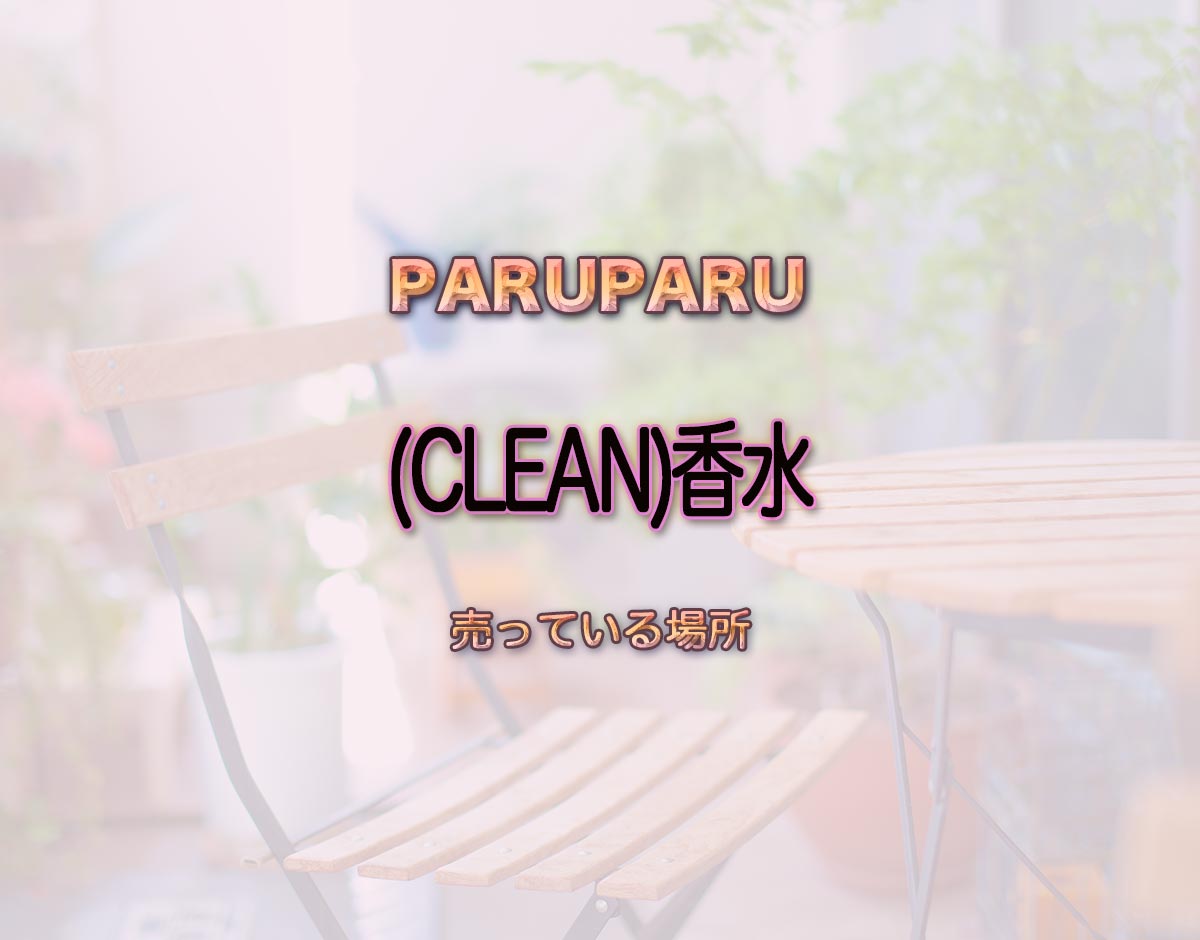 「(CLEAN)香水」はどこで売ってる？