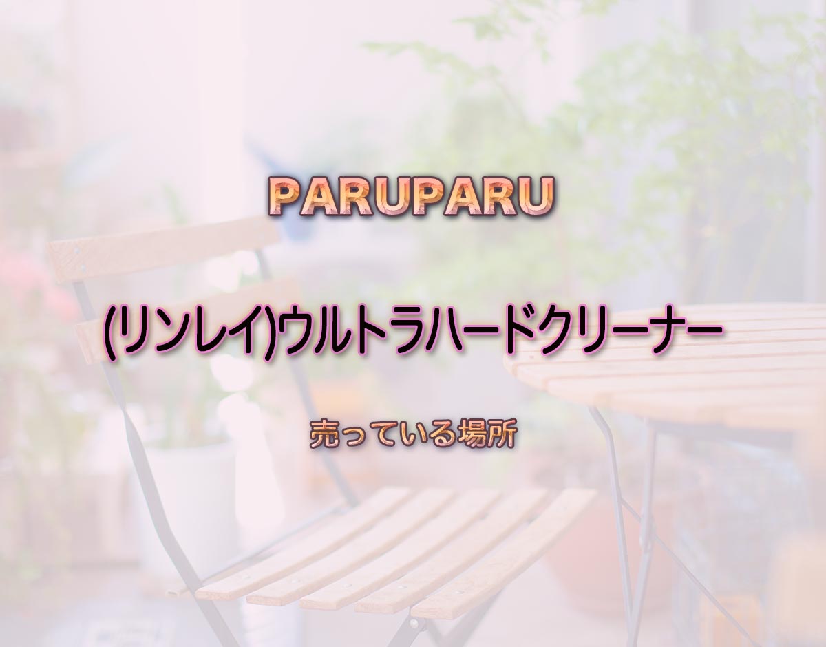 「(リンレイ)ウルトラハードクリーナー」はどこで売ってる？