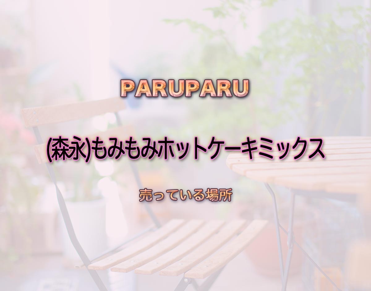 「(森永)もみもみホットケーキミックス」はどこで売ってる？