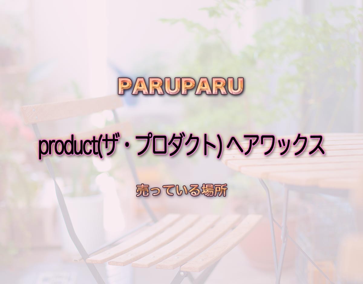 「product(ザ・プロダクト) ヘアワックス」はどこで売ってる？