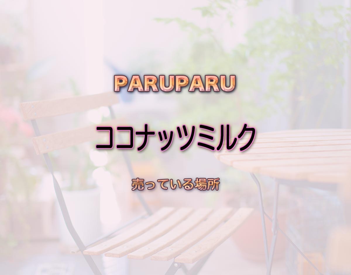 「ココナッツミルク」はどこで売ってる？