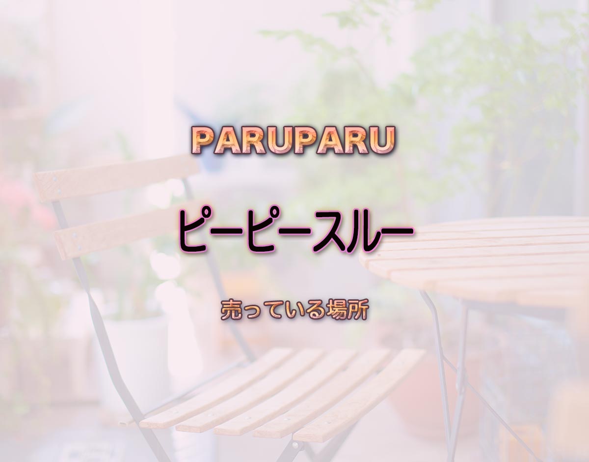 「ピーピースルー」はどこで売ってる？