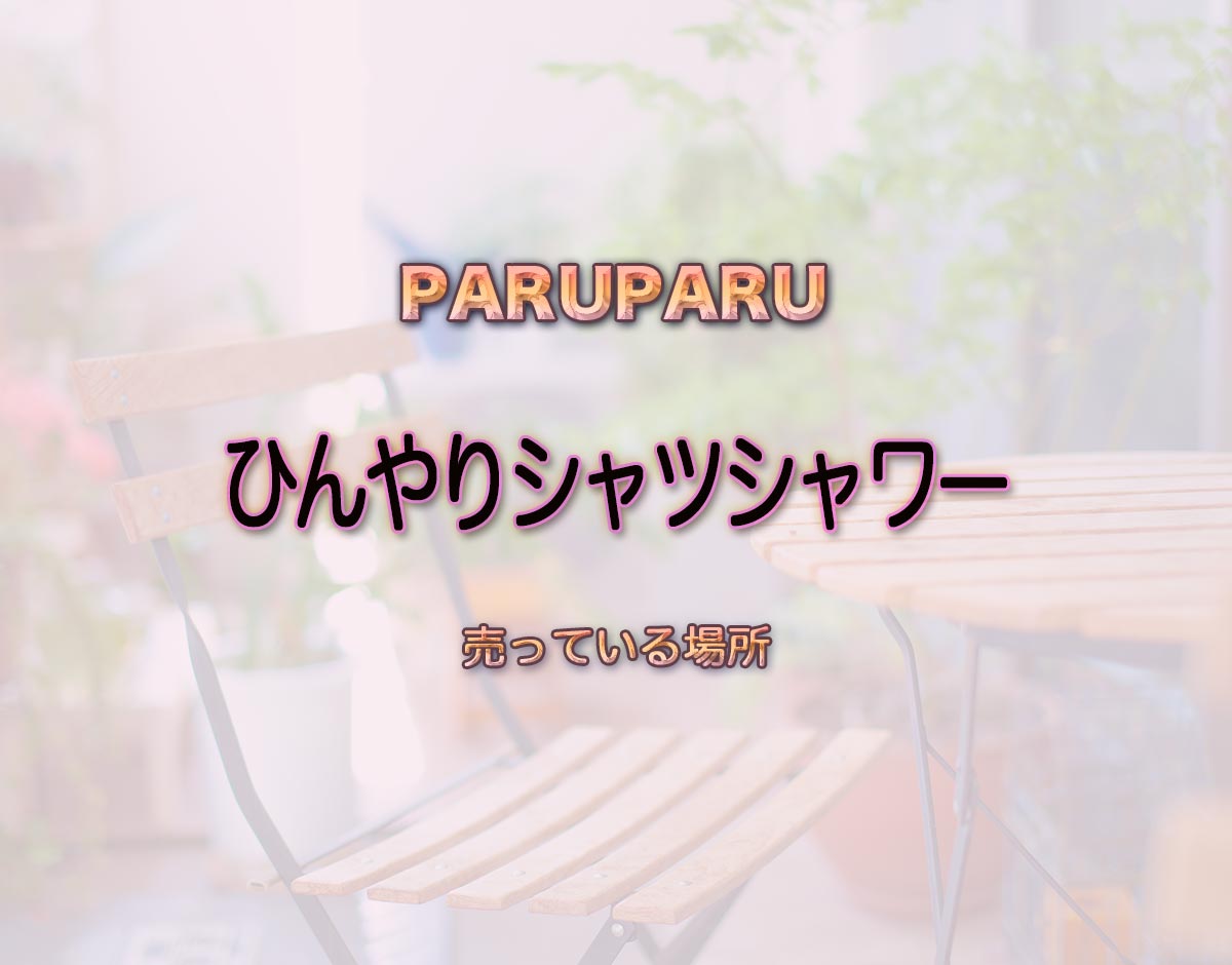 「ひんやりシャツシャワー」はどこで売ってる？