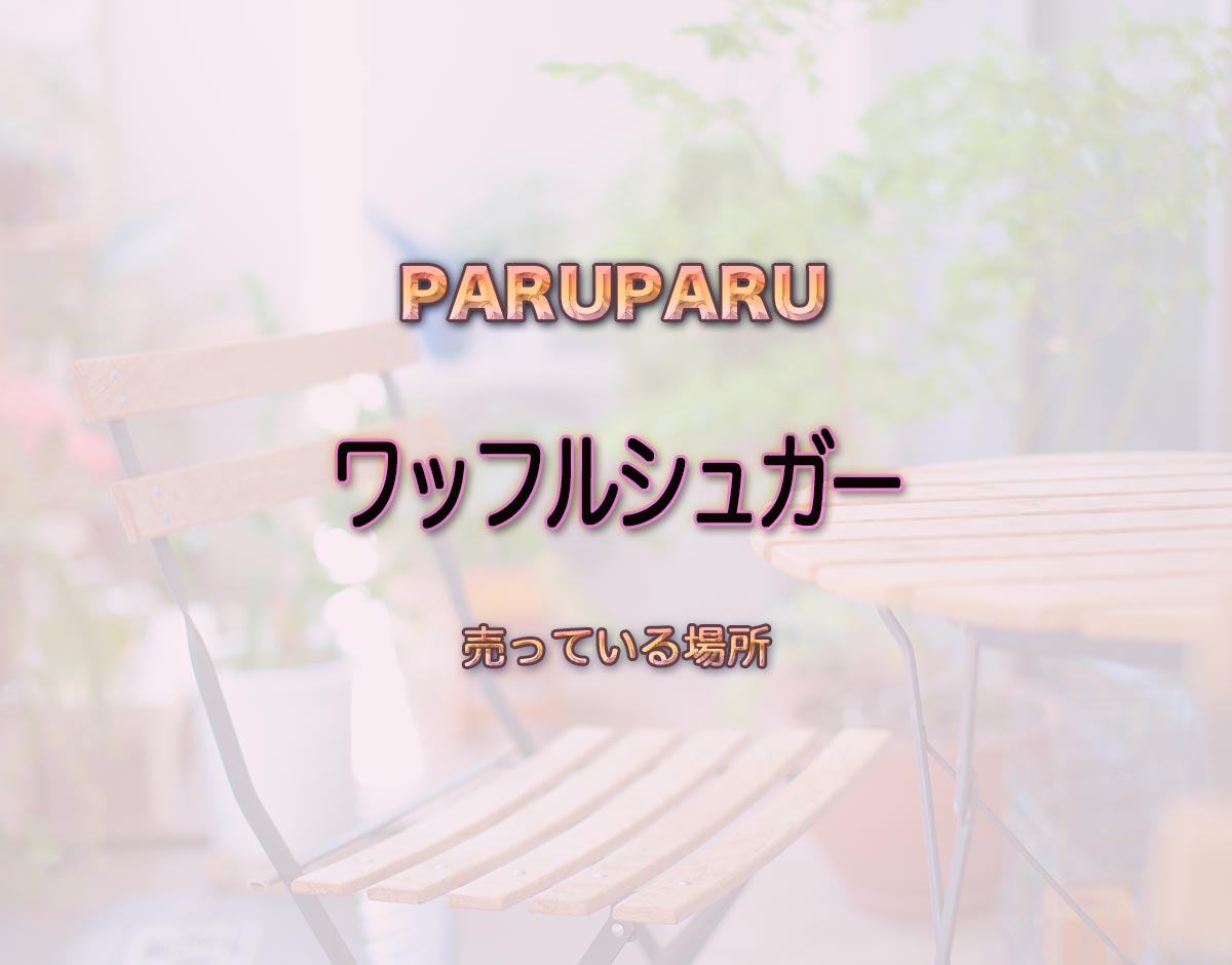 「ワッフルシュガー」はどこで売ってる？