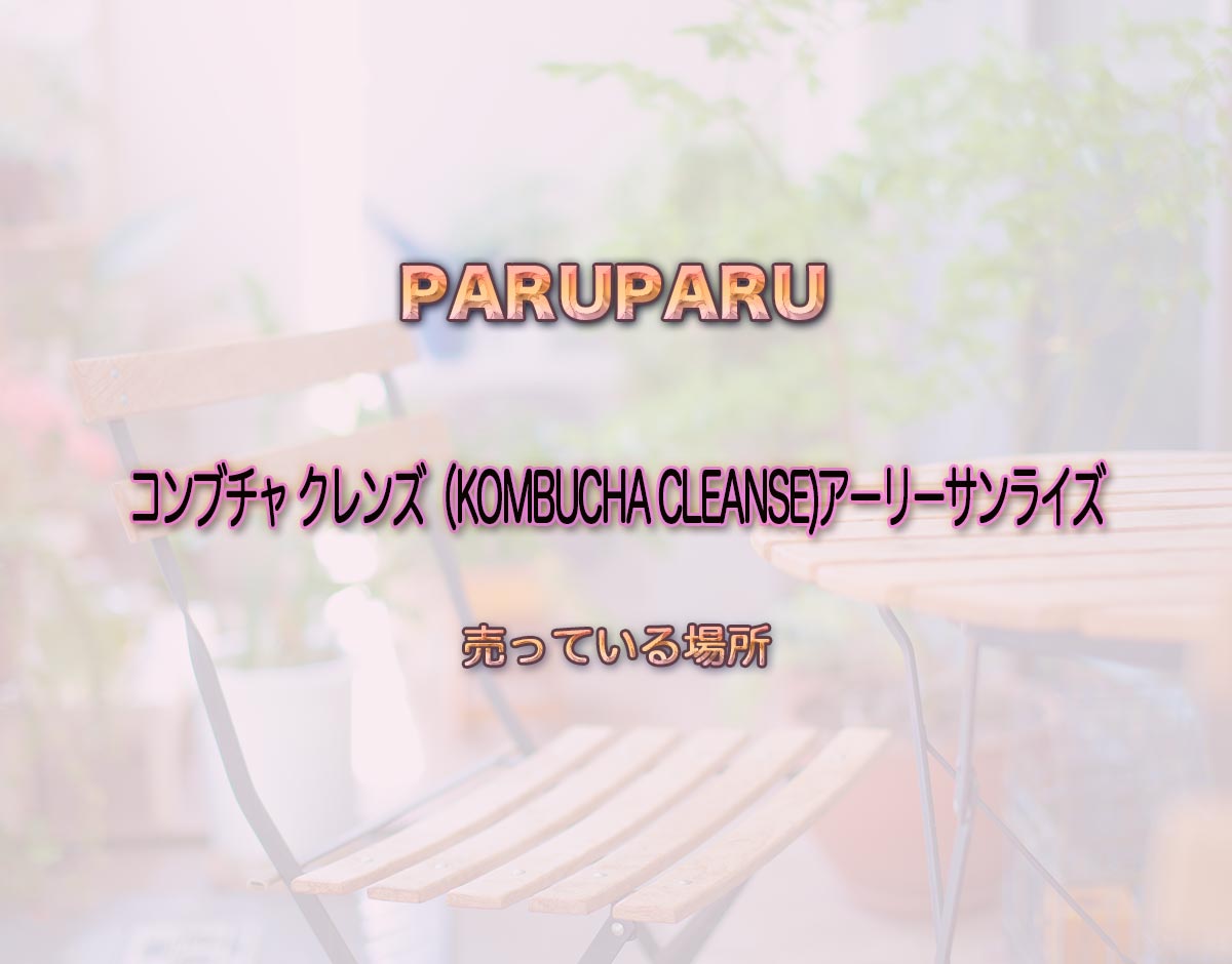 「コンブチャ クレンズ（KOMBUCHA CLEANSE)アーリーサンライズ」はどこで売ってる？