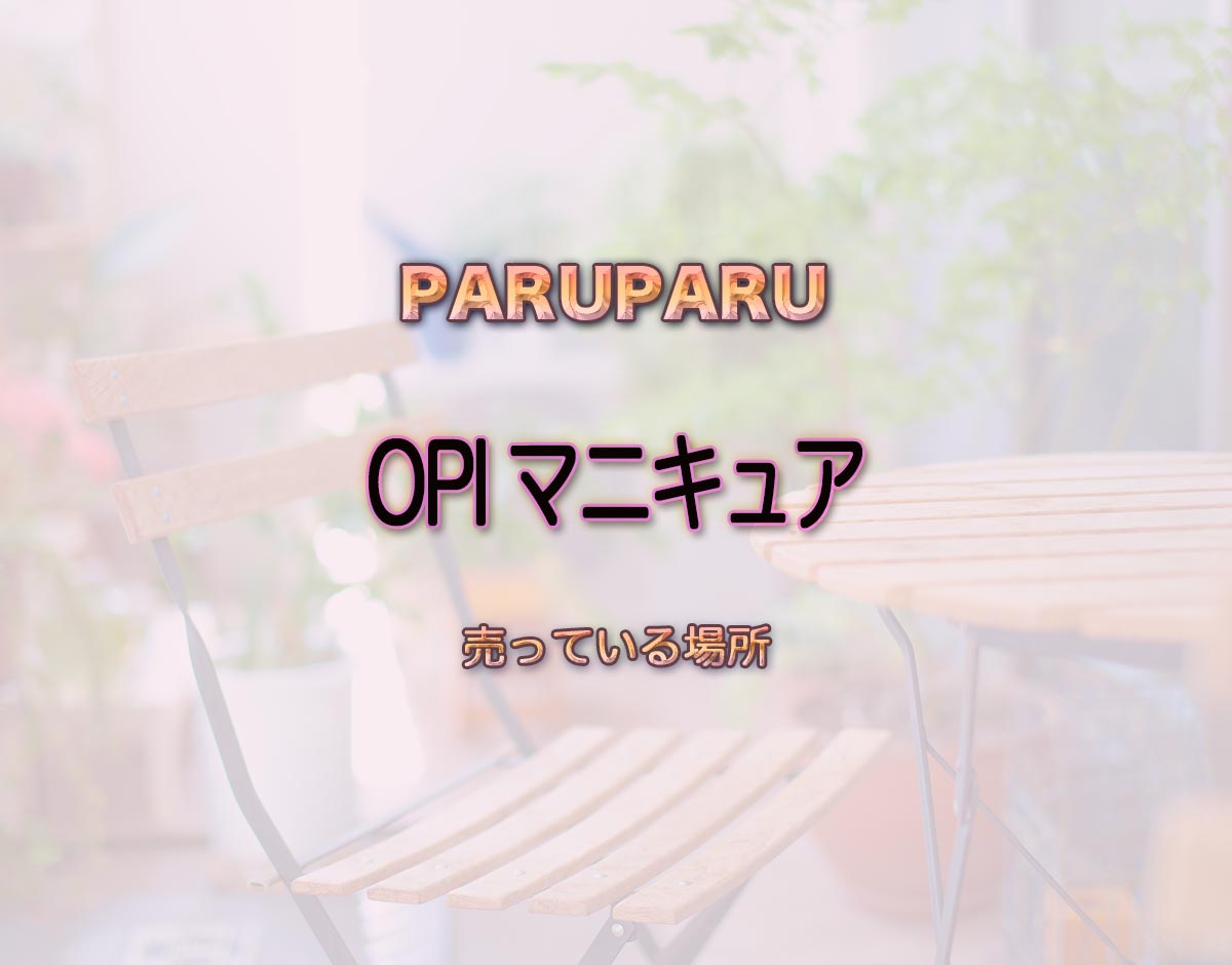 「OPI マニキュア」はどこで売ってる？