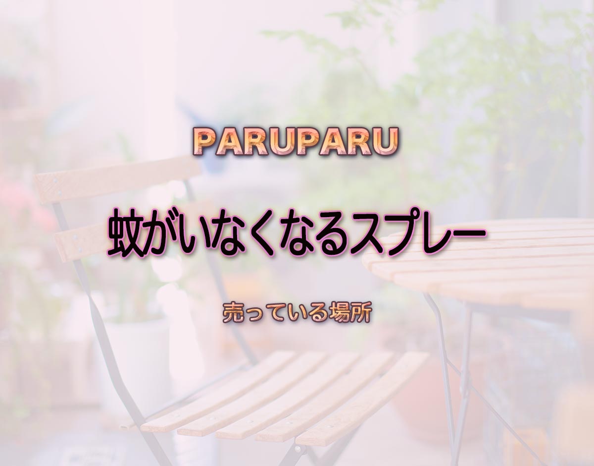 「蚊がいなくなるスプレー」はどこで売ってる？