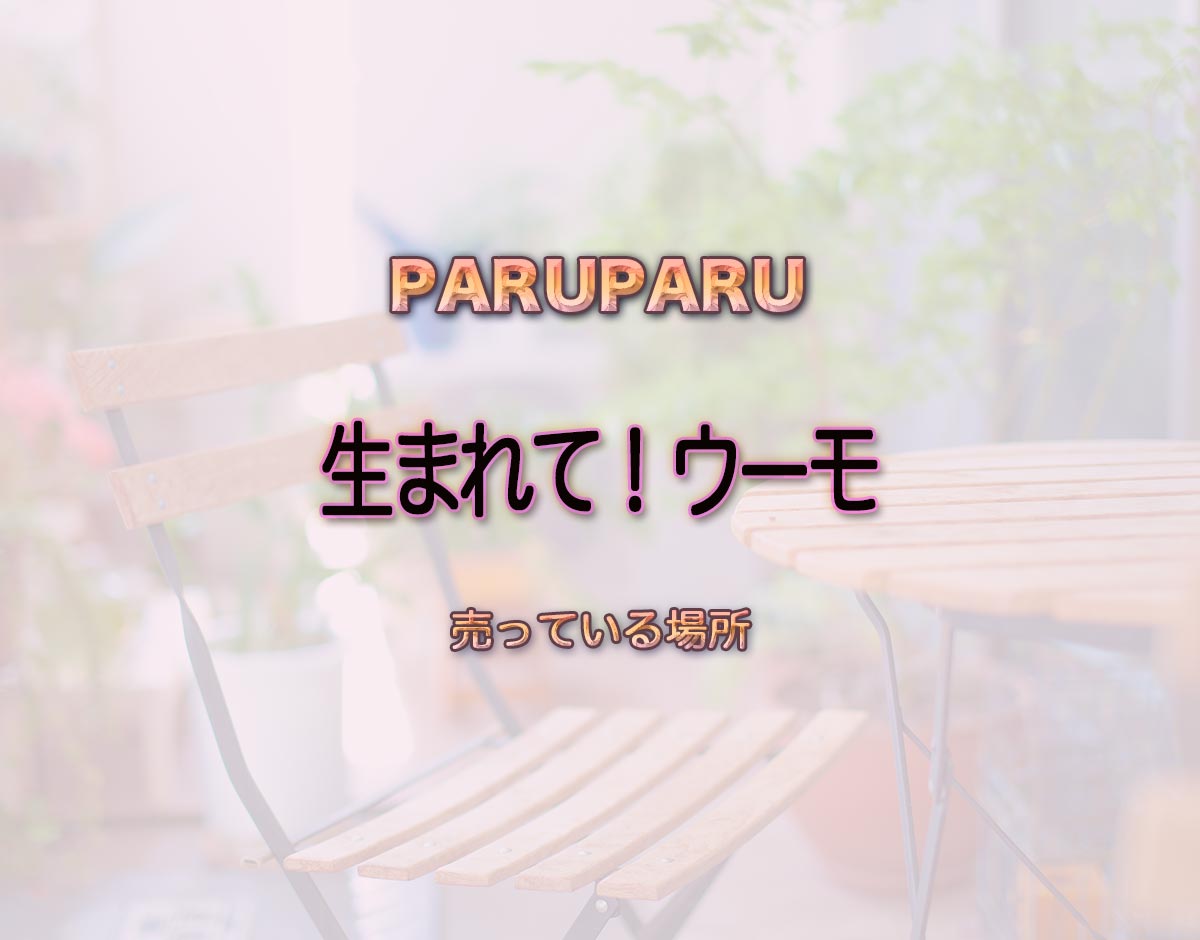 「生まれて！ウーモ」はどこで売ってる？