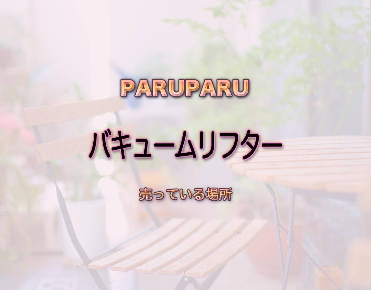 「バキュームリフター」はどこで売ってる？