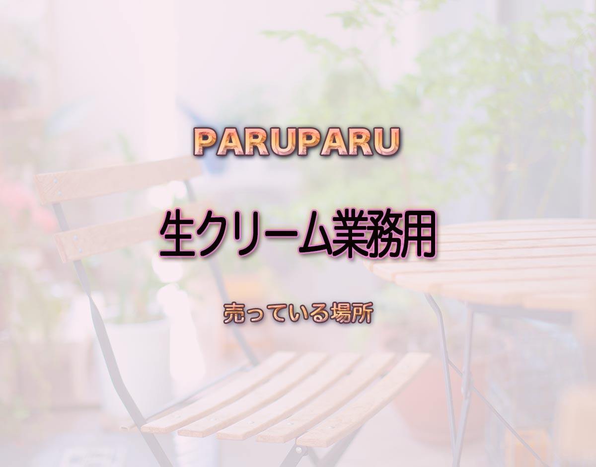「生クリーム業務用」はどこで売ってる？