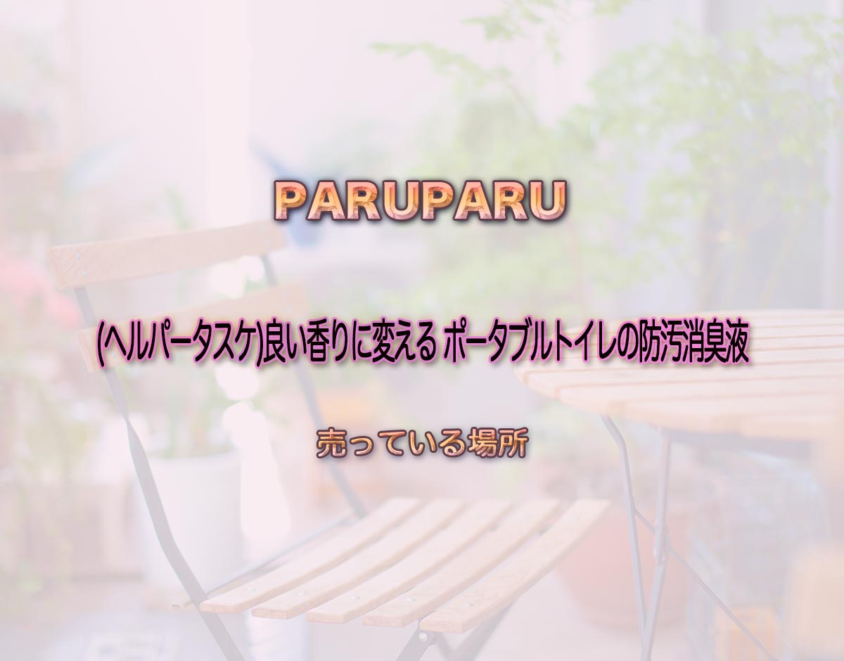 「(ヘルパータスケ)良い香りに変える ポータブルトイレの防汚消臭液」はどこで売ってる？