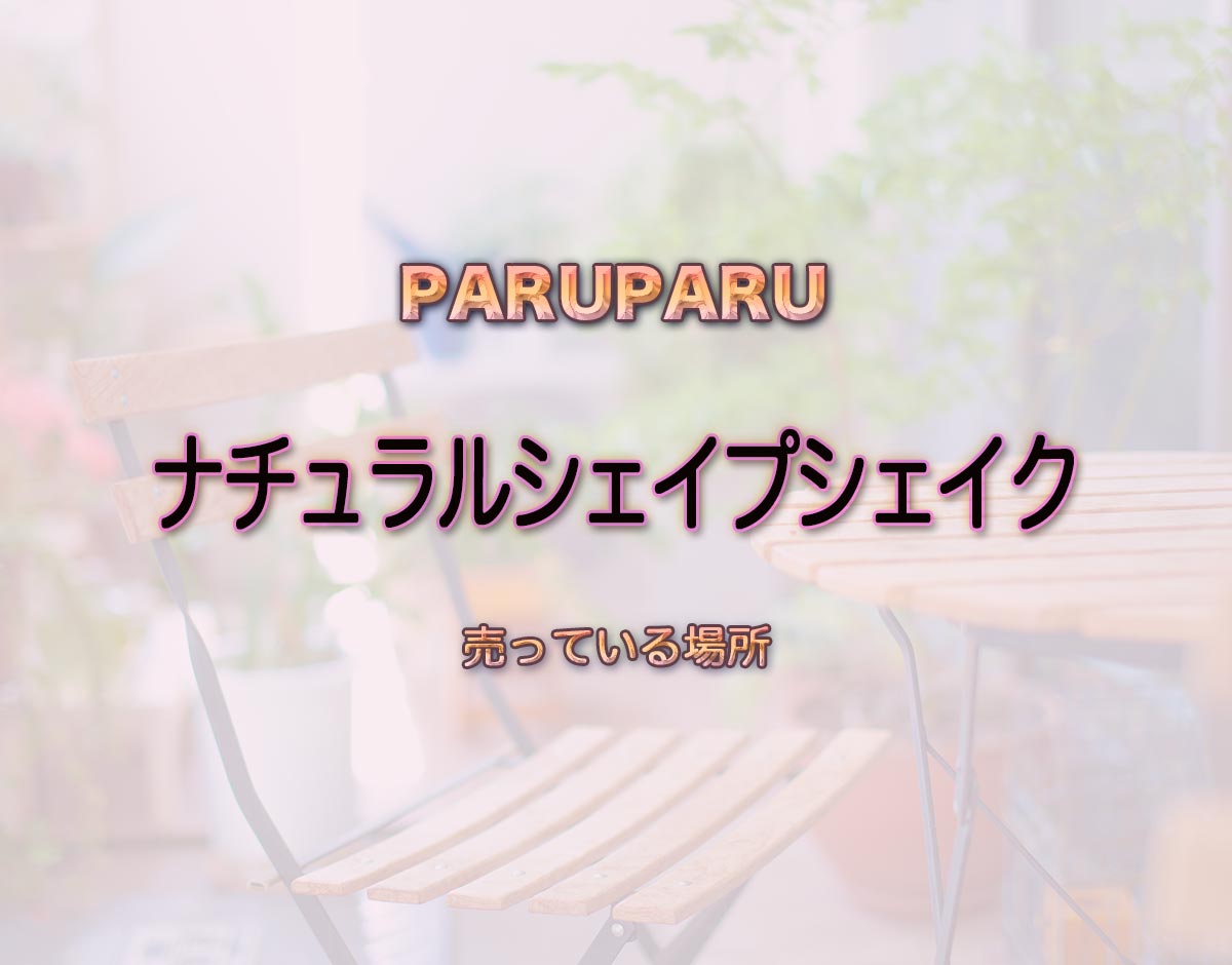 「ナチュラルシェイプシェイク」はどこで売ってる？