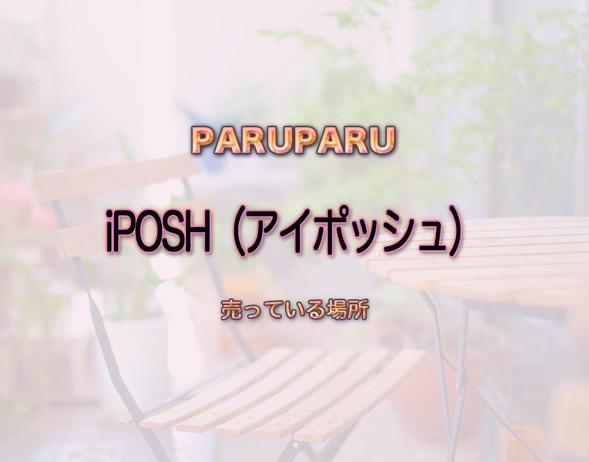 「iPOSH（アイポッシュ）」はどこで売ってる？