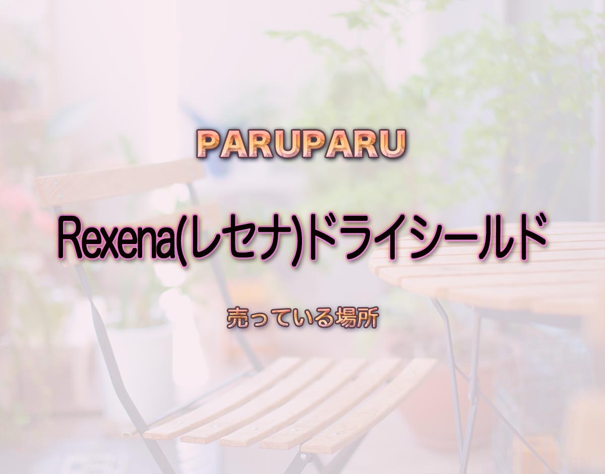 「Rexena(レセナ)ドライシールド」はどこで売ってる？