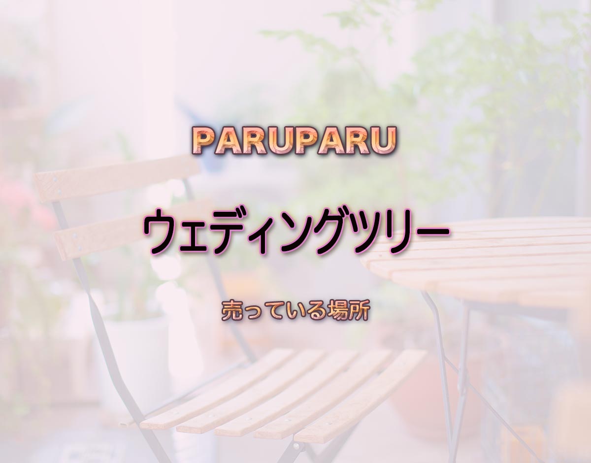 「ウェディングツリー」はどこで売ってる？