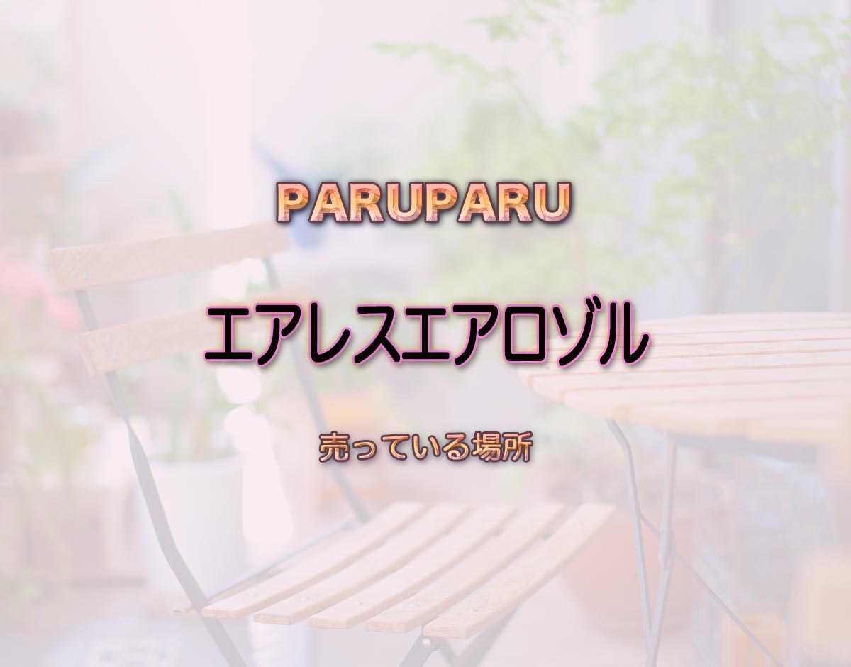 「エアレスエアロゾル」はどこで売ってる？