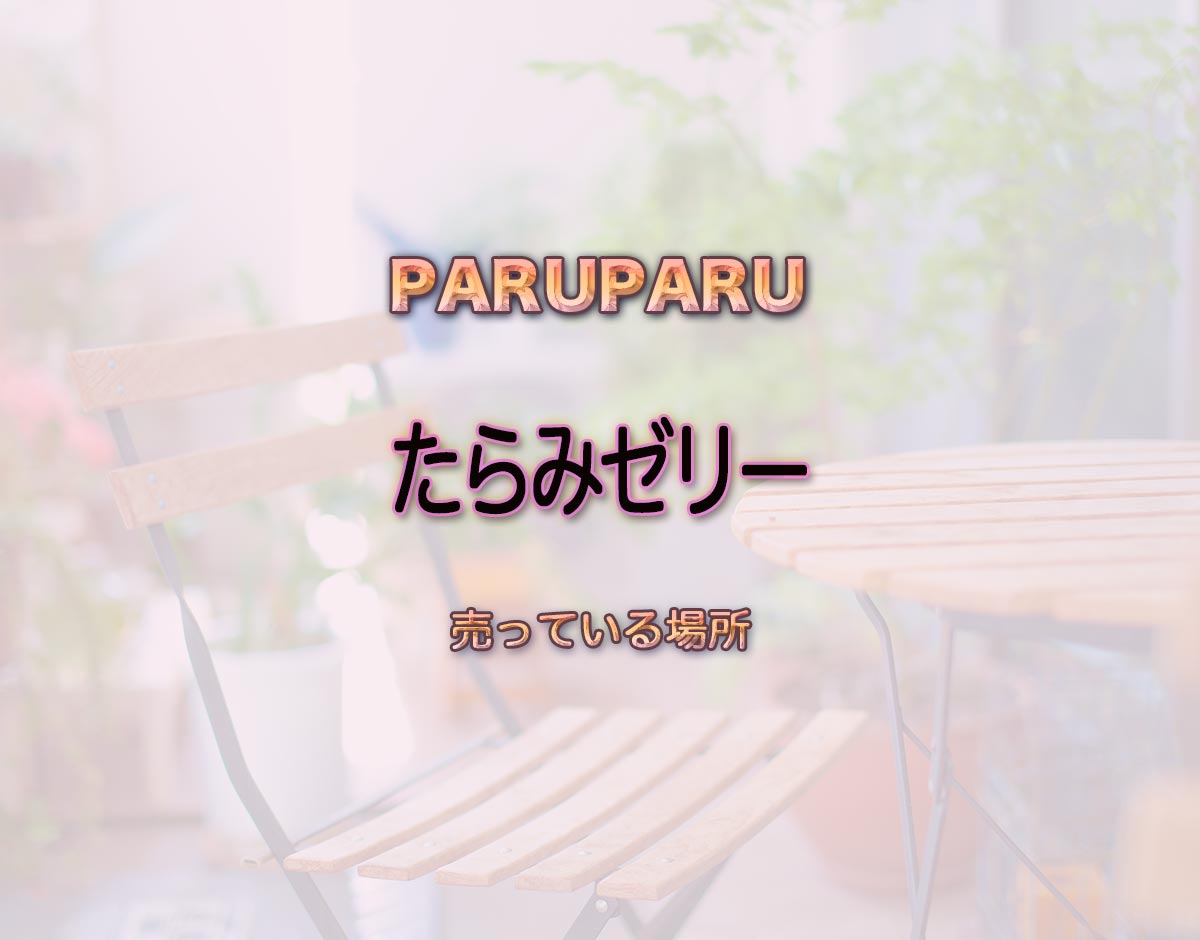 「たらみゼリー」はどこで売ってる？