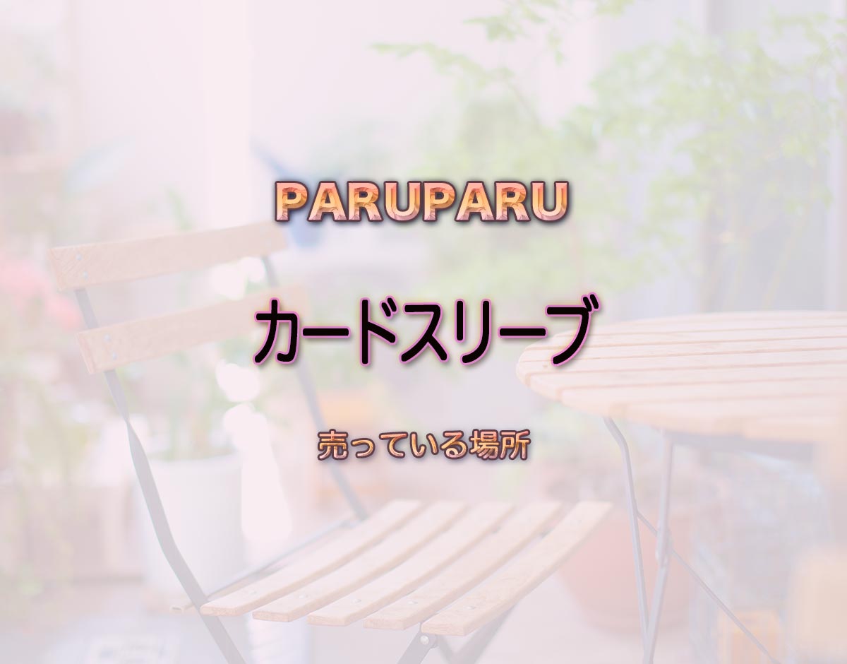 「カードスリーブ」はどこで売ってる？