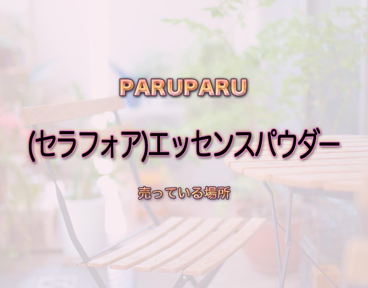 「(セラフォア)エッセンスパウダー」はどこで売ってる？