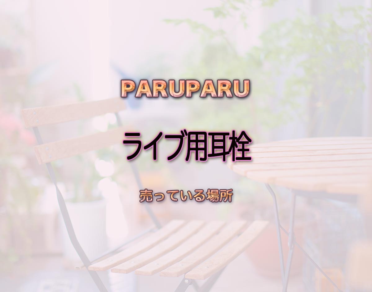 「ライブ用耳栓」はどこで売ってる？