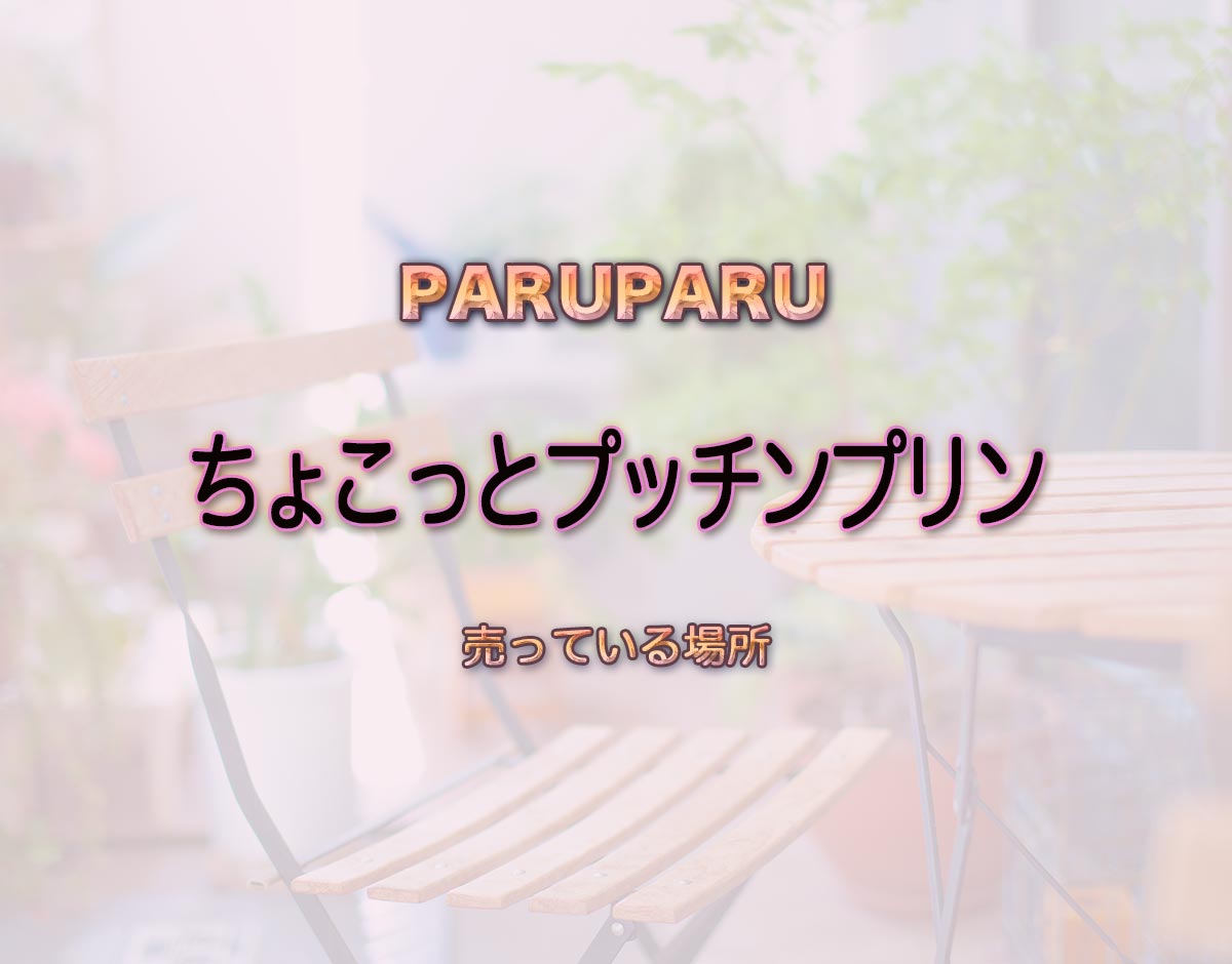 「ちょこっとプッチンプリン」はどこで売ってる？