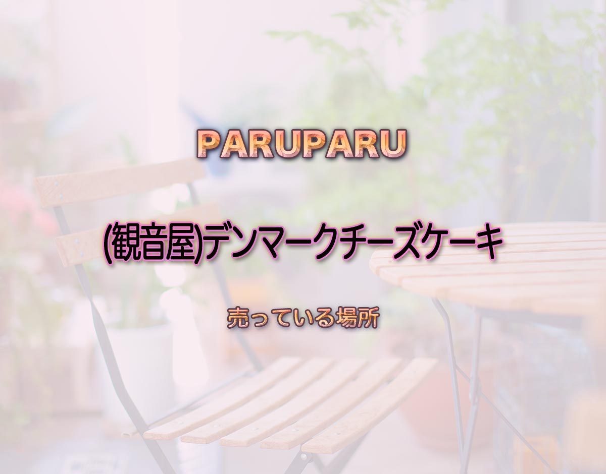 「(観音屋)デンマークチーズケーキケーキ」はどこで売ってる？