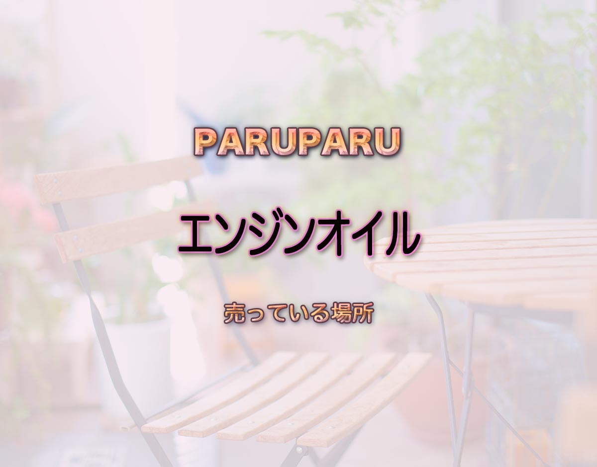 「エンジンオイル」はどこで売ってる？