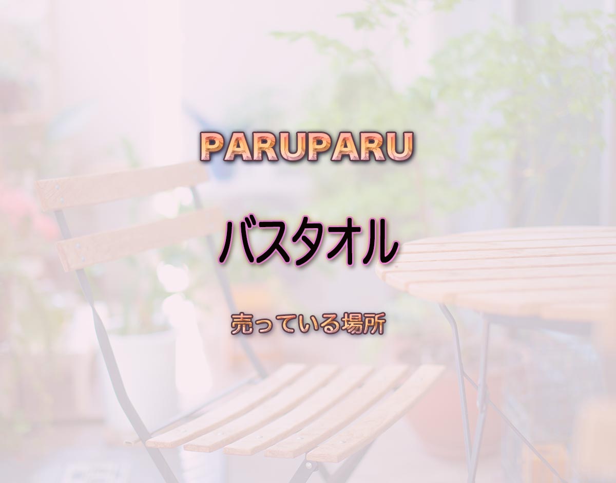 「バスタオル」はどこで売ってる？