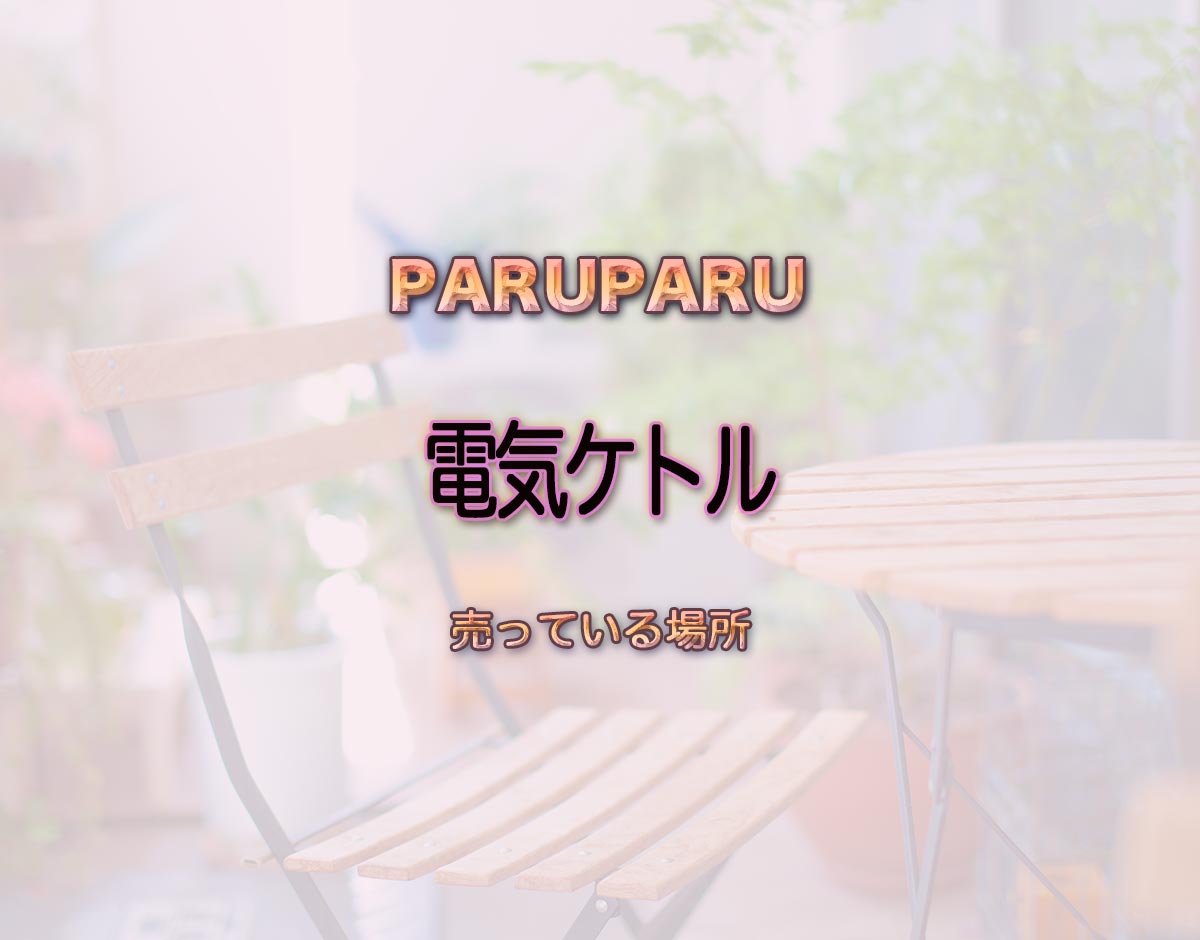 「電気ケトル」はどこで売ってる？