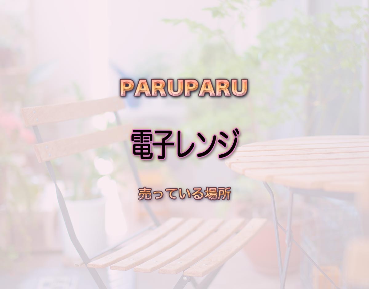 「電子レンジ」はどこで売ってる？