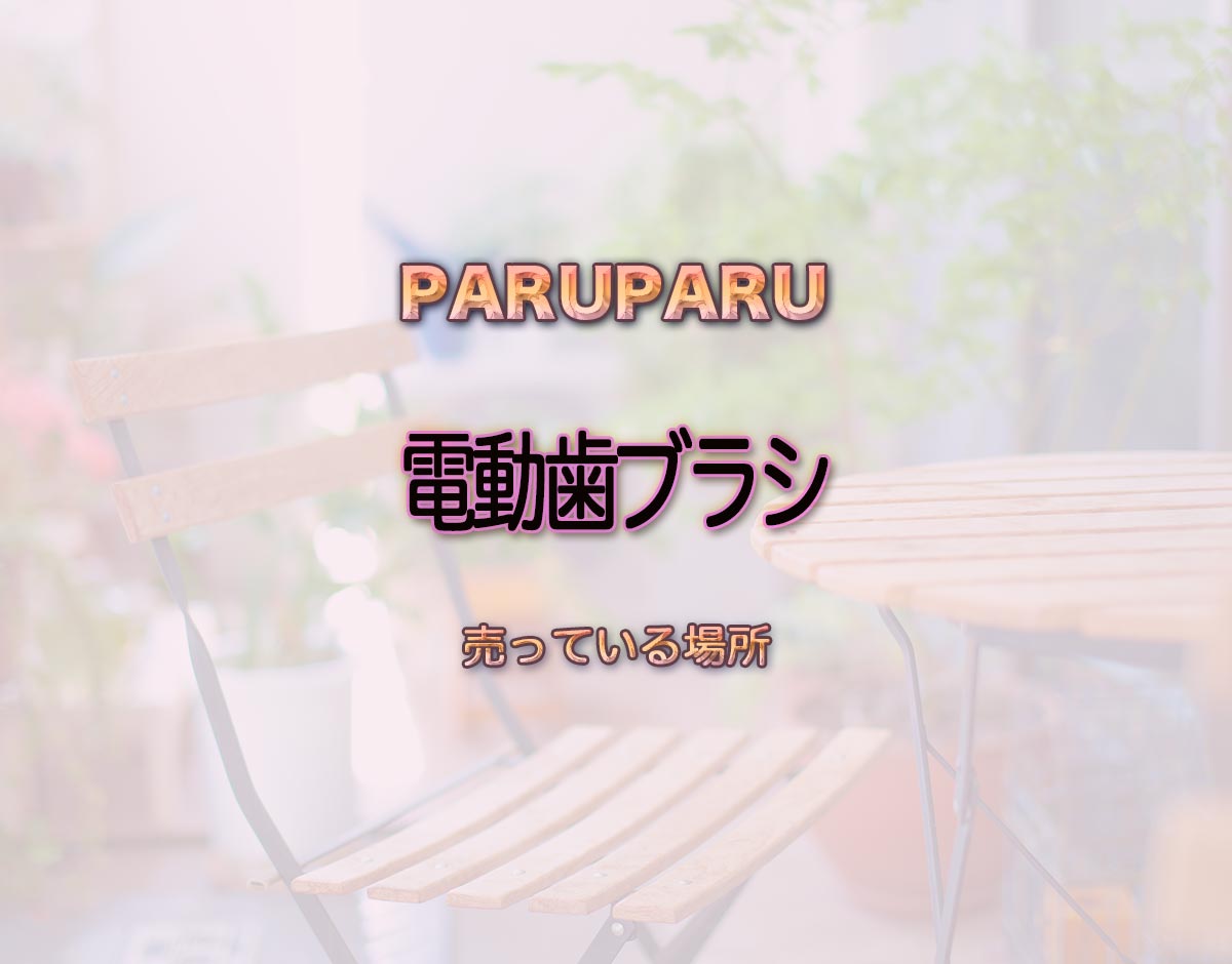 「電動歯ブラシ」はどこで売ってる？