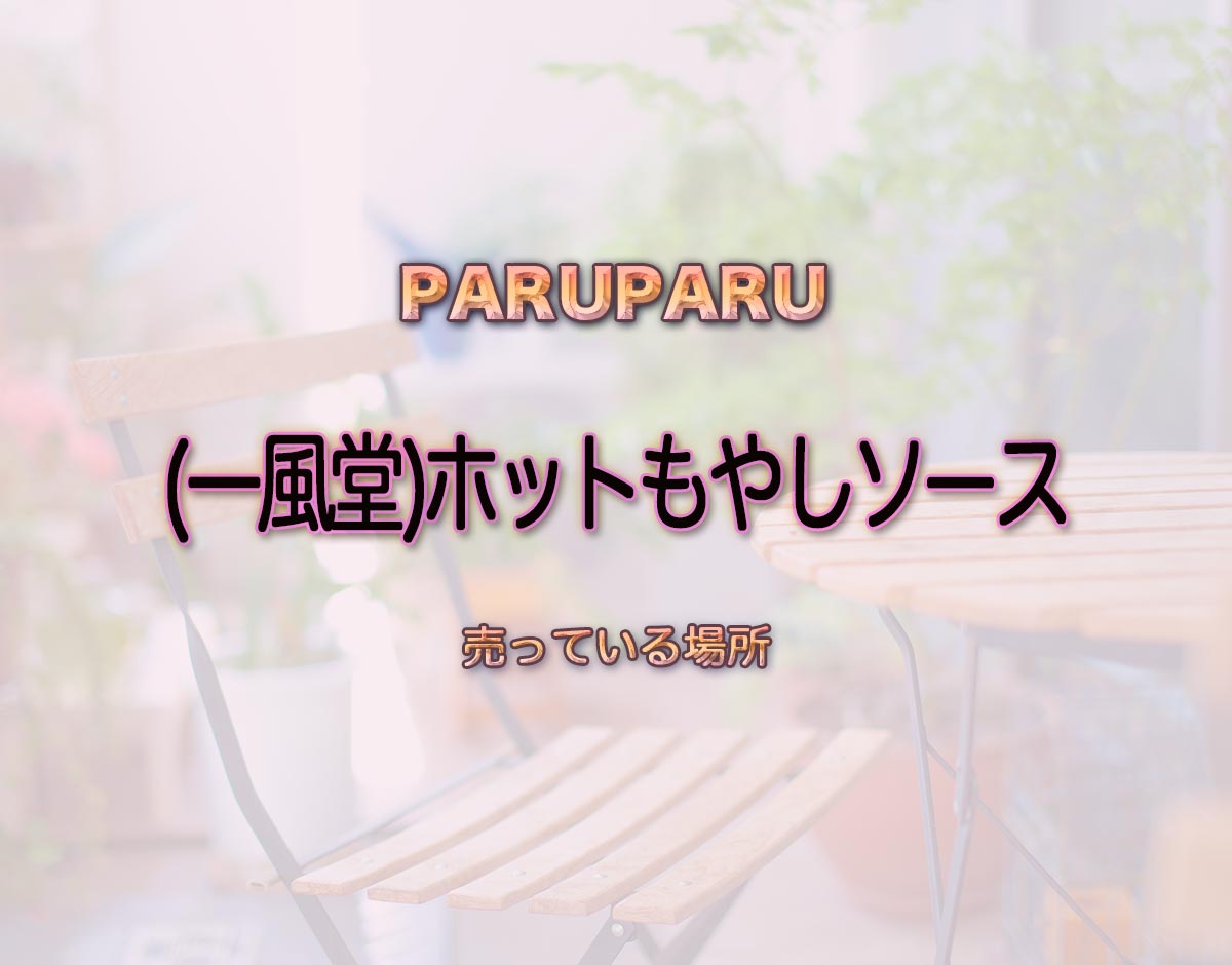 「(一風堂)ホットもやしソース」はどこで売ってる？