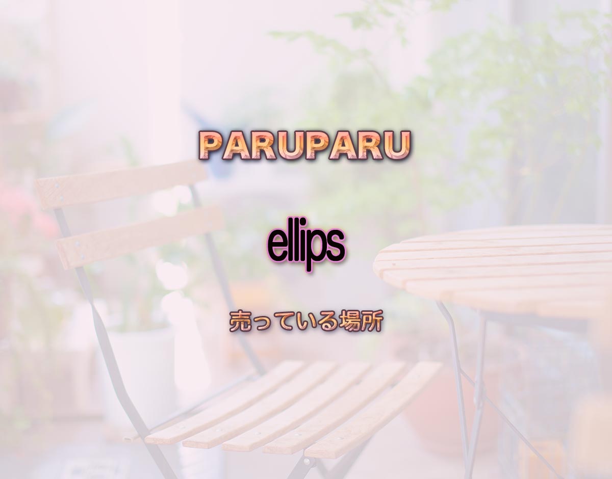 「ellips」はどこで売ってる？