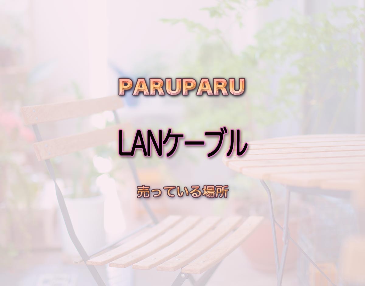 「LANケーブル」はどこで売ってる？