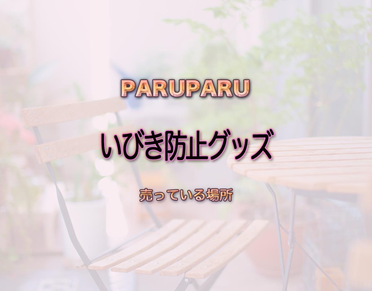 「いびき防止グッズ」はどこで売ってる？