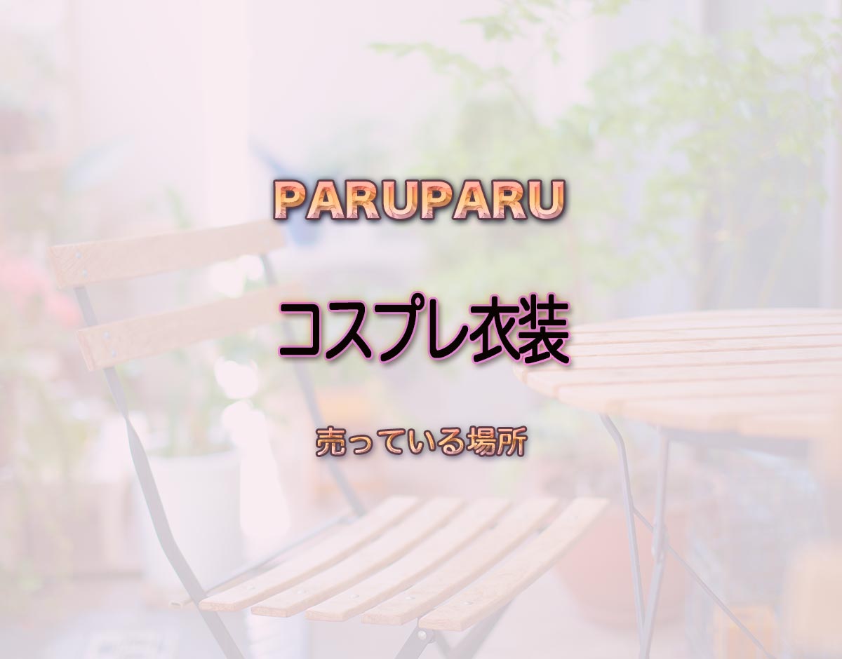 「コスプレ衣装」はどこで売ってる？