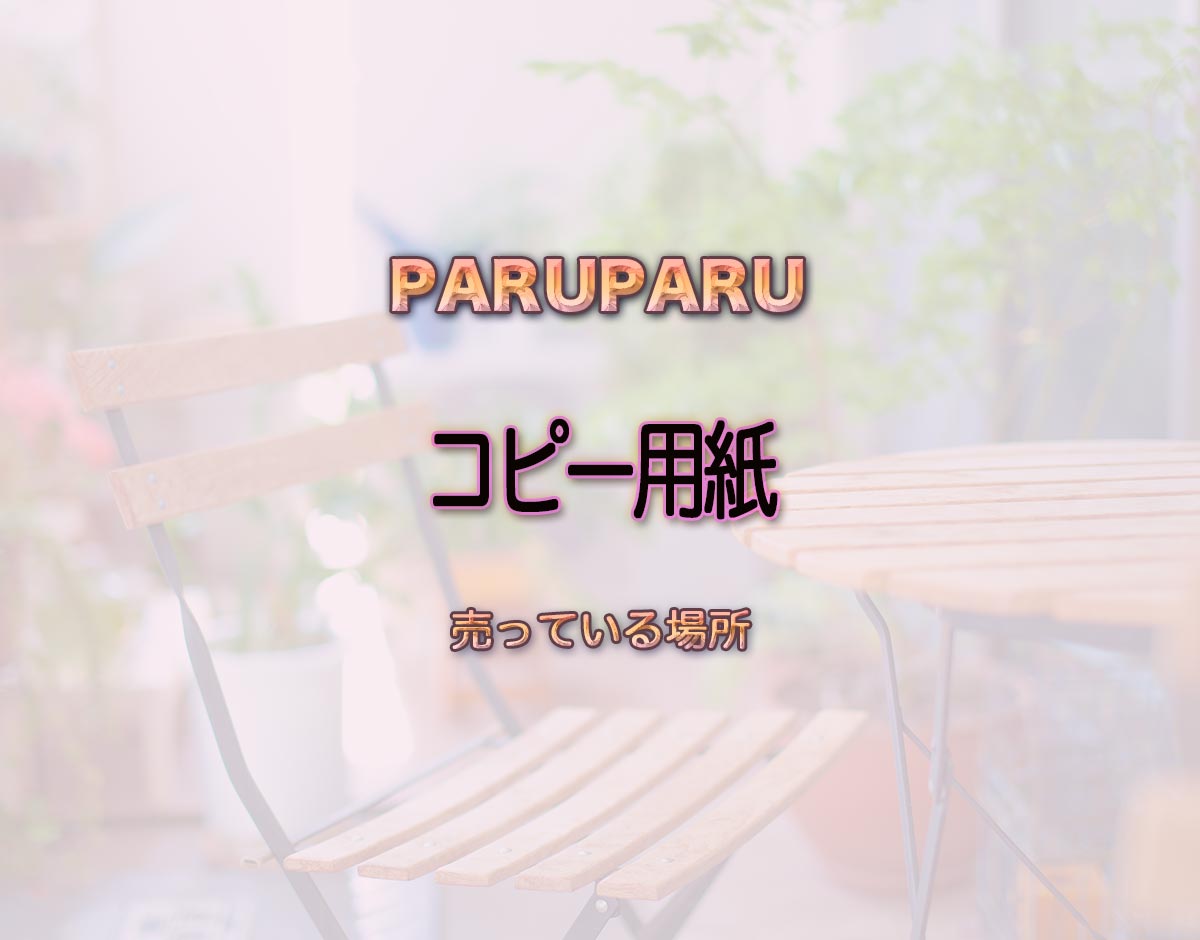 「コピー用紙」はどこで売ってる？