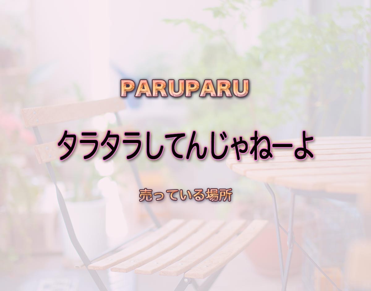 「タラタラしてんじゃねーよ」はどこで売ってる？