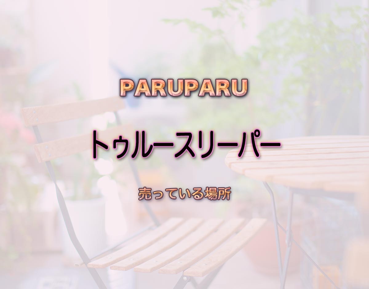 「トゥルースリーパー」はどこで売ってる？