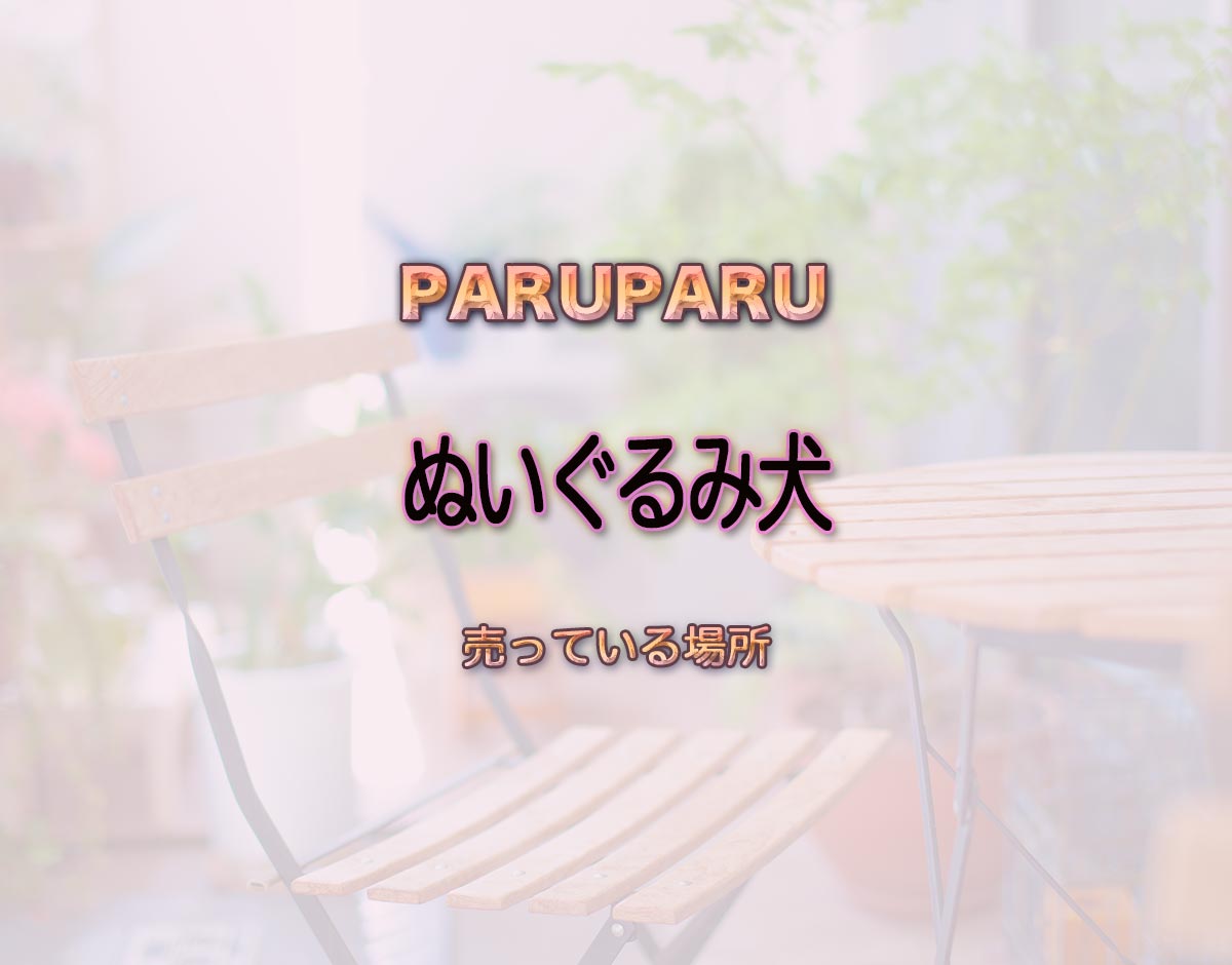 「ぬいぐるみ犬」はどこで売ってる？