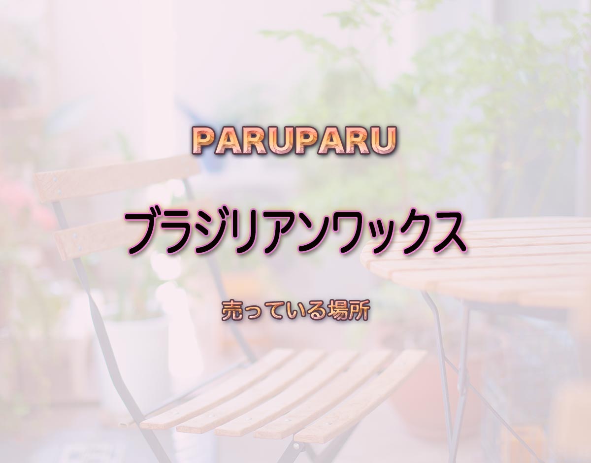 「ブラジリアンワックス」はどこで売ってる？