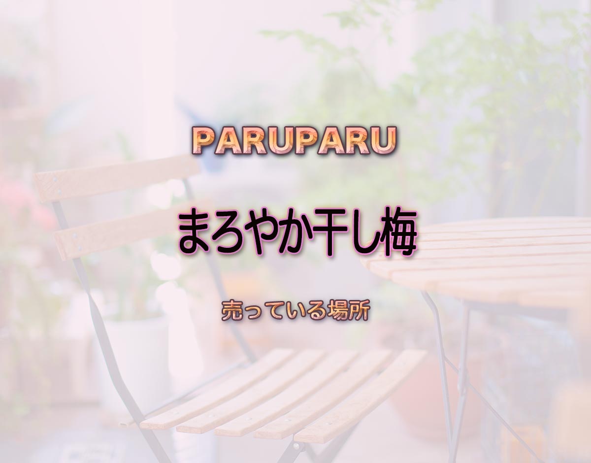 「まろやか干し梅」はどこで売ってる？