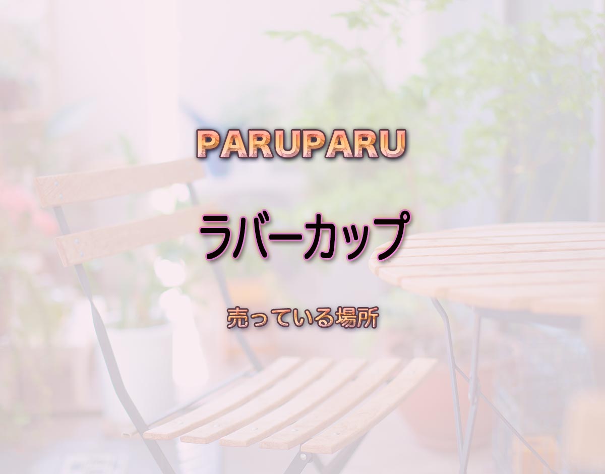 「ラバーカップ」はどこで売ってる？