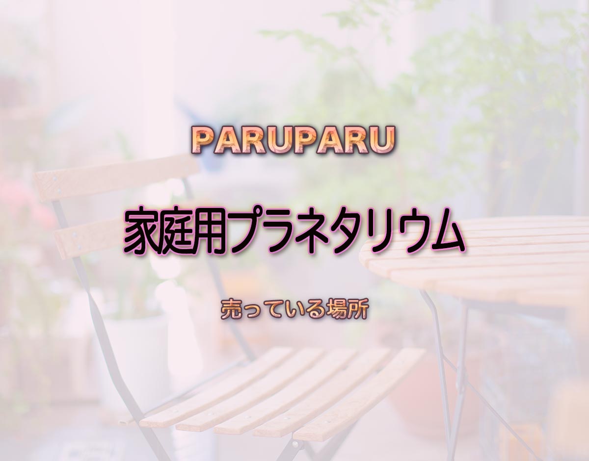 「家庭用プラネタリウム」はどこで売ってる？