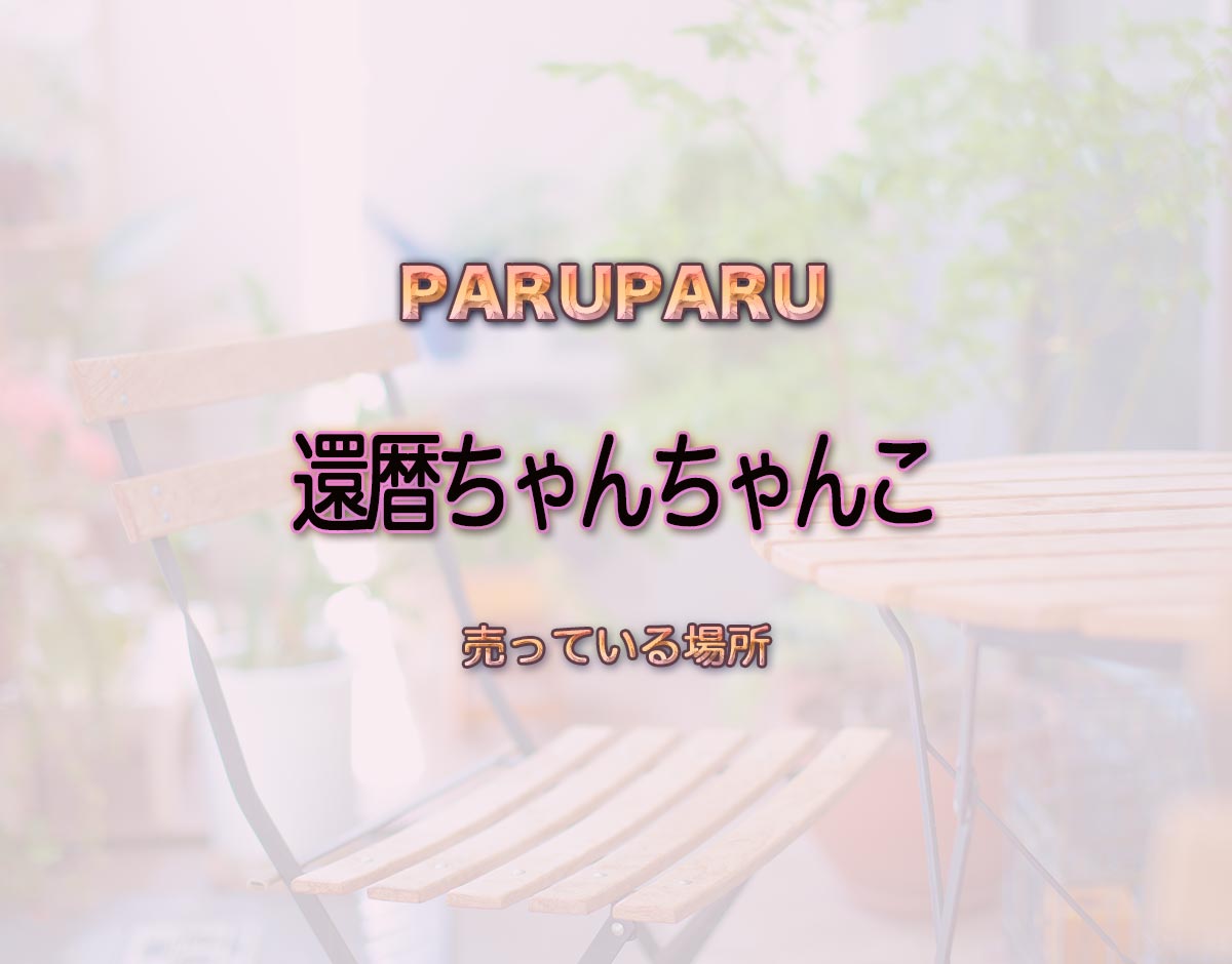 「還暦ちゃんちゃんこ」はどこで売ってる？