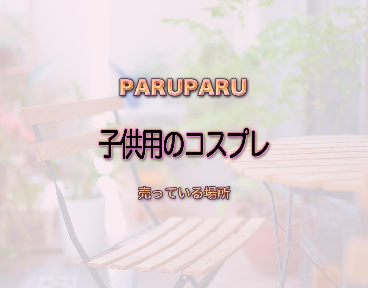 「子供用のコスプレ」はどこで売ってる？