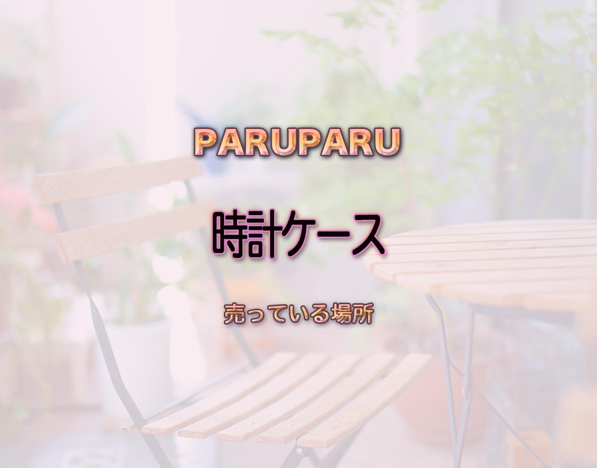 「時計ケース」はどこで売ってる？