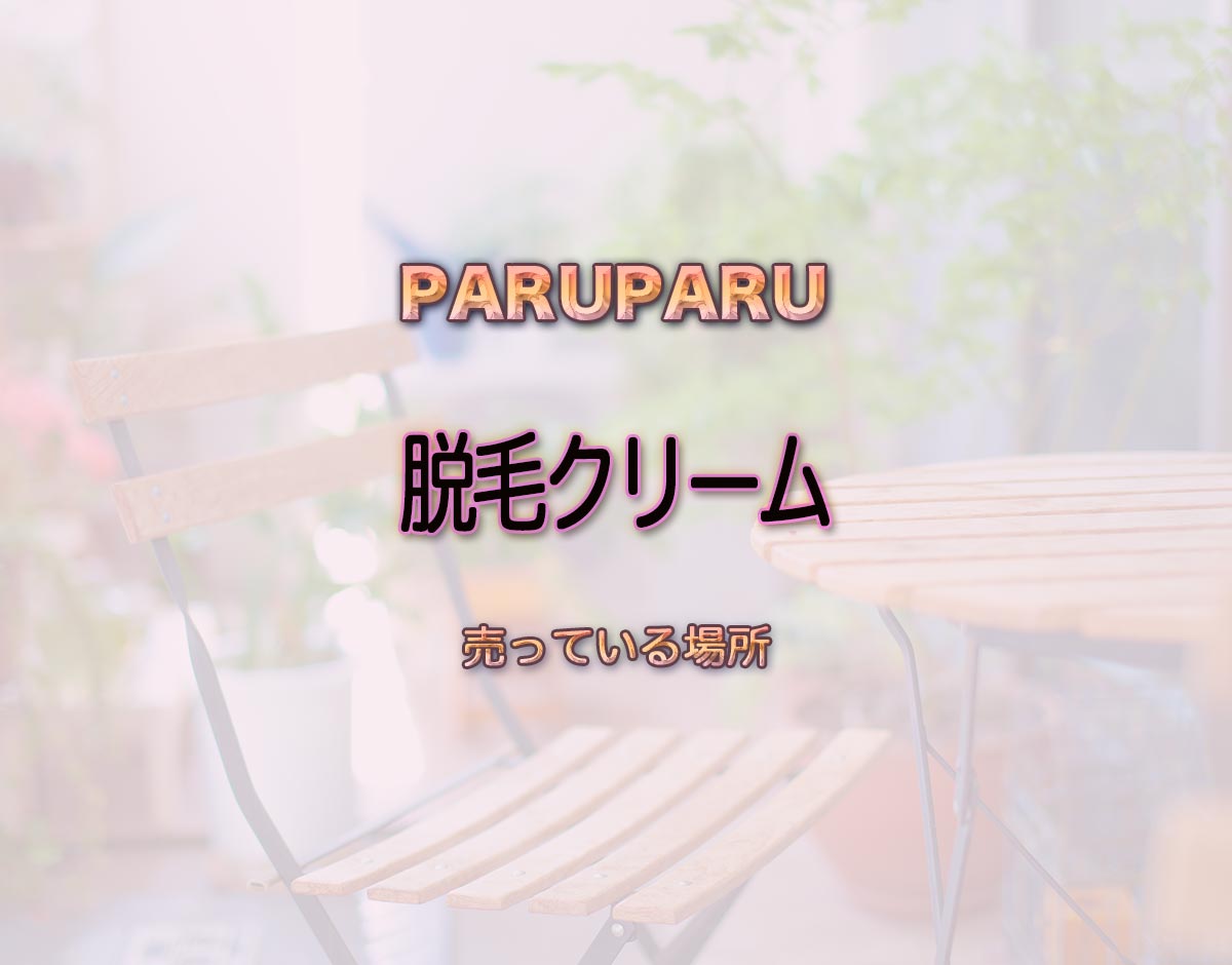 「脱毛クリーム」はどこで売ってる？