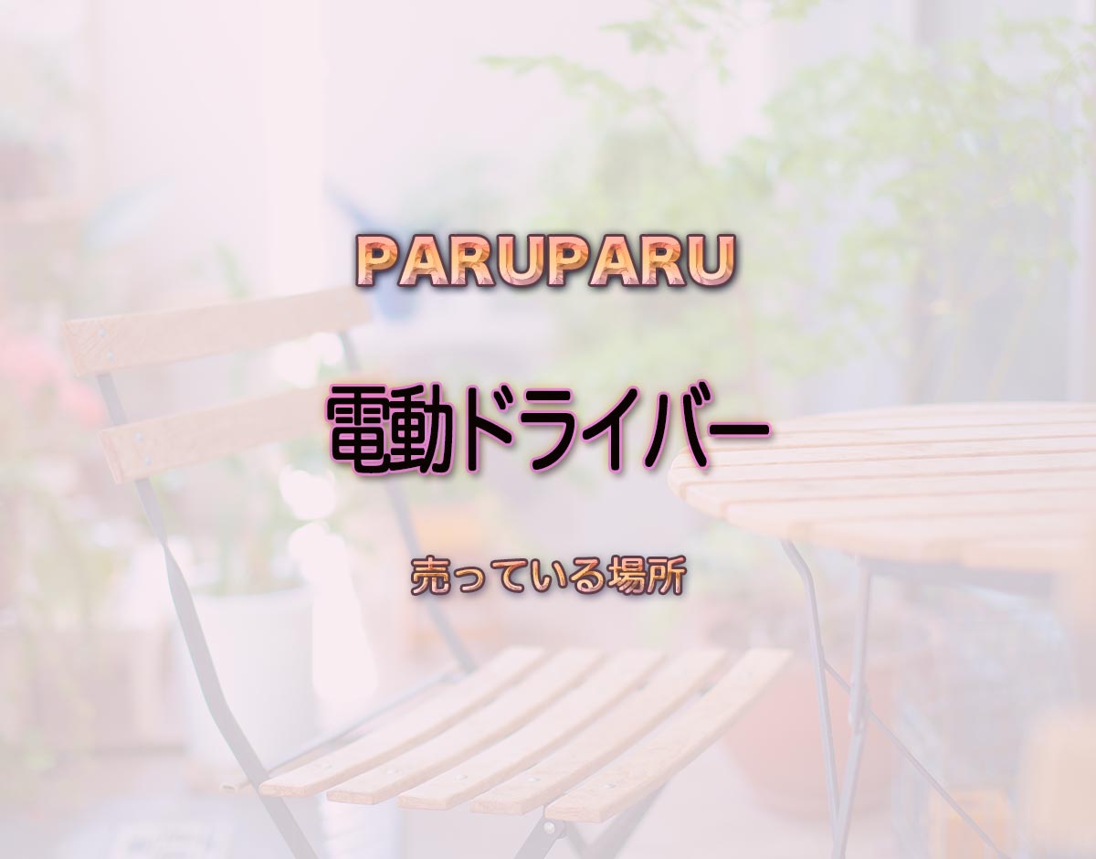 「電動ドライバー」はどこで売ってる？