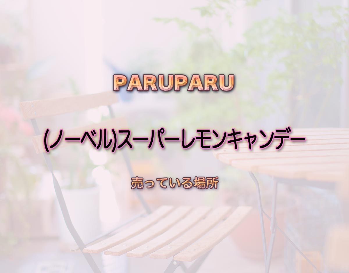 「(ノーベル)スーパーレモンキャンデー」はどこで売ってる？